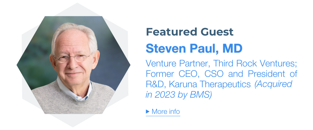 Steven Paul, MD, Venture Partner, Third Rock Ventures; Former CEO, CSO, Karuna Therapeutics (Acquired in 2023 by BMS)